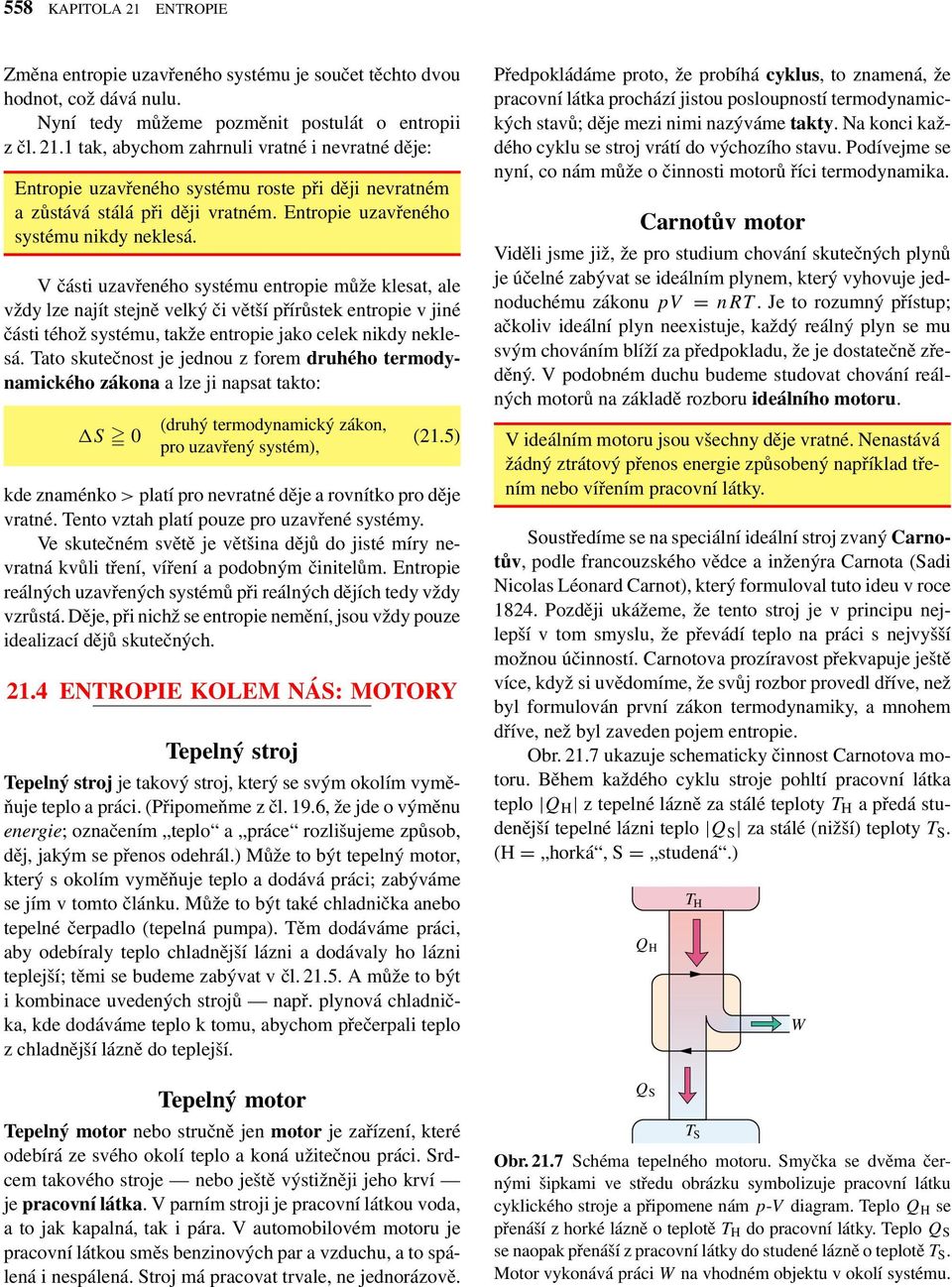 části uzavřeného systému entroie může klesat, ale vždy lze najít stejně velký či větší řírůstek entroie v jiné části téhož systému, takže entroie jako celek nikdy neklesá.