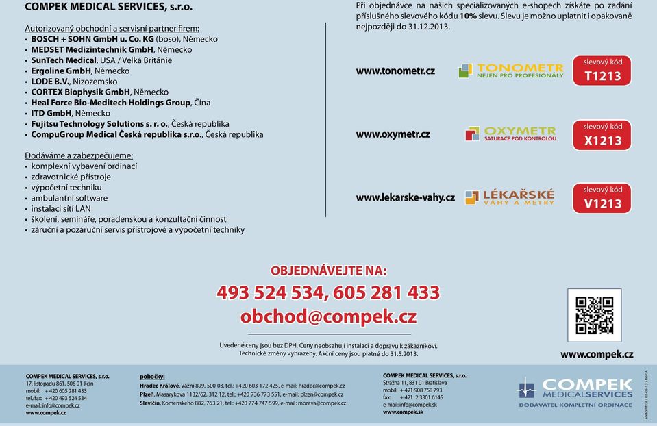 lká Británie Ergoline GmbH, Německo LODE B.V., Nizozemsko CORTEX Biophysik GmbH, Německo Heal Force Bio-Meditech Holdings Group, Čína ITD GmbH, Německo Fujitsu Technology Solutions s. r. o.