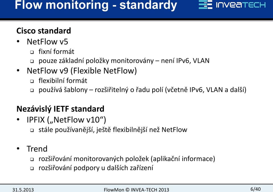 IPv6, VLAN a další) Nezávislý IETF standard IPFIX ( NetFlow v10 ) Trend stále používanější, ještě
