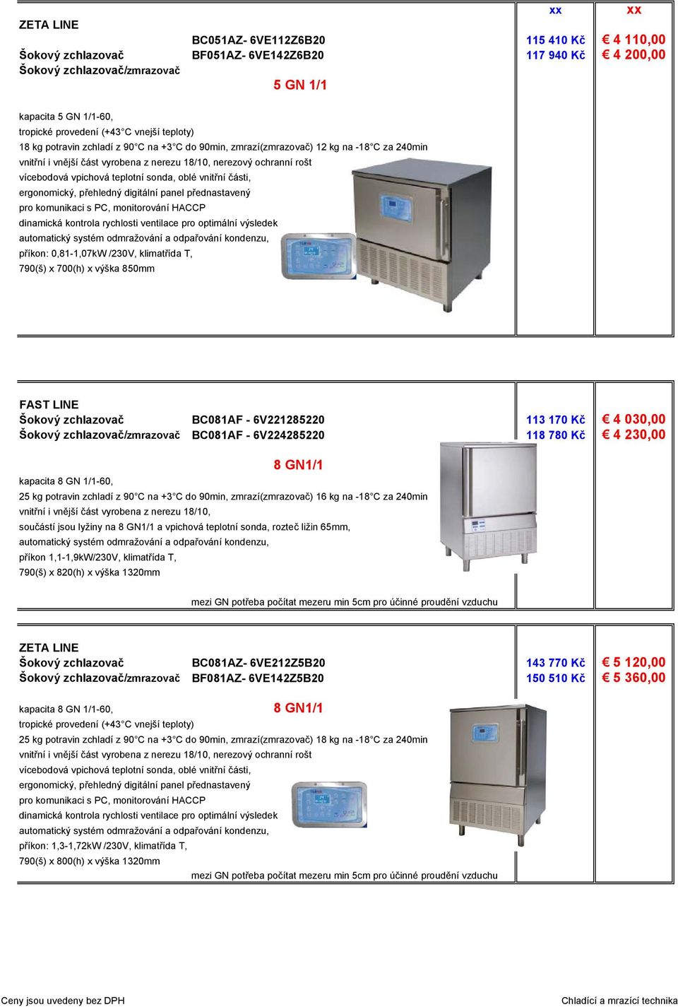 030,00 BC081AF - 6V224285220 118 780 Kč 4 230,00 8 GN1/1 kapacita 8 GN 1/1-60, 25 kg potravin zchladí z 90 C na +3 C do 90min, zmrazí(zmrazovač) 16 kg na -18 C za 240min součástí jsou lyžiny na 8