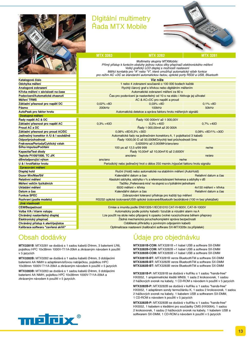 Odpor/průchodnost Frekvence/Perioda/Cyklický vztah Šířka impulsu/počítání Kapacita/Test diody Teplota Pt100/1000, TC J/K dbm/odporující výkon U & I hrot/faktor hrotu Zpracování měření Displej hold