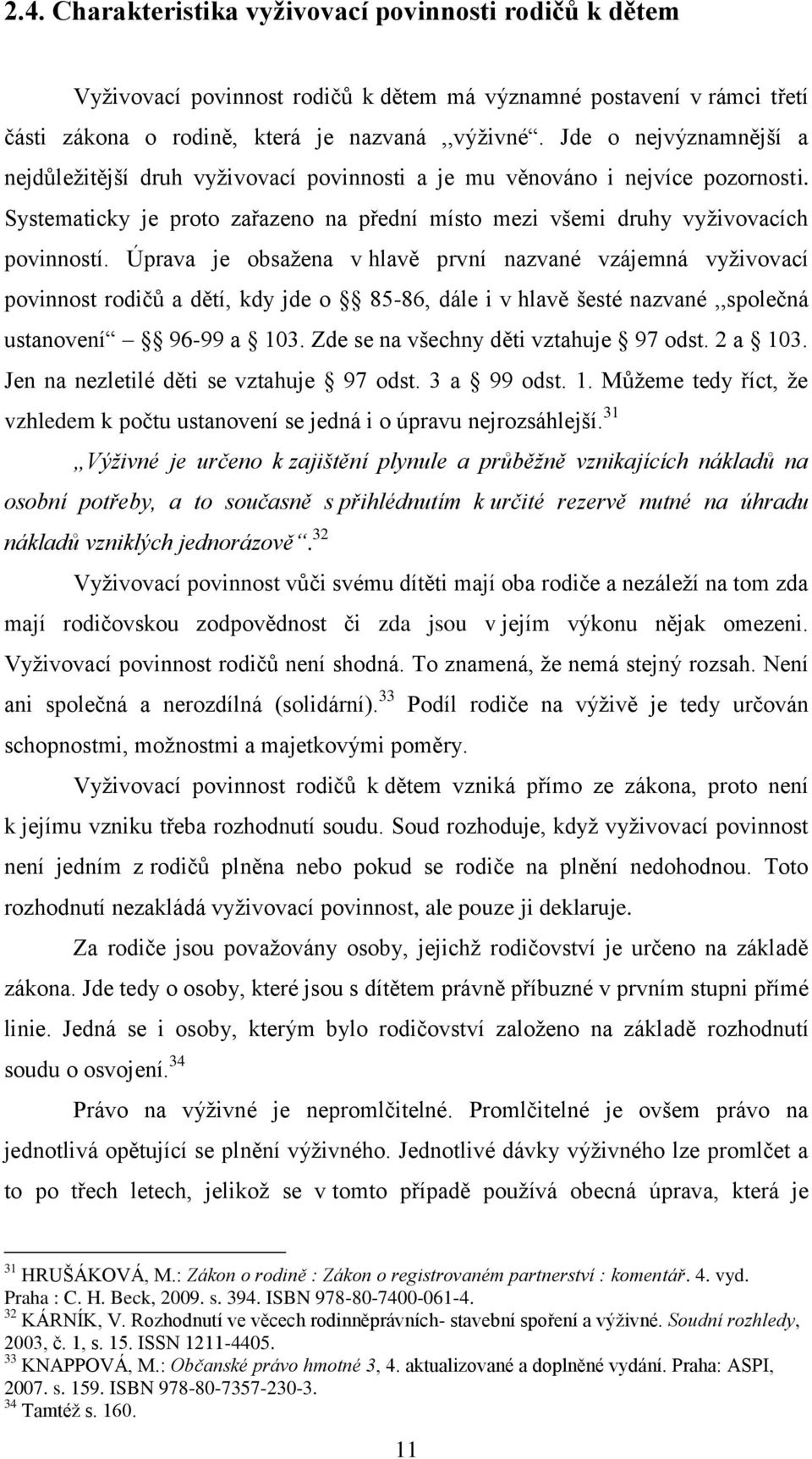 Úprava je obsaţena v hlavě první nazvané vzájemná vyţivovací povinnost rodičů a dětí, kdy jde o 85-86, dále i v hlavě šesté nazvané,,společná ustanovení 96-99 a 103.