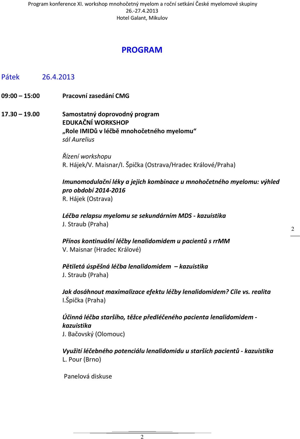 Špička (Ostrava/Hradec Králové/Praha) Imunomodulační léky a jejich kombinace u mnohočetného myelomu: výhled pro období 2014-2016 Léčba relapsu myelomu se sekundárním MDS - kazuistika Přínos