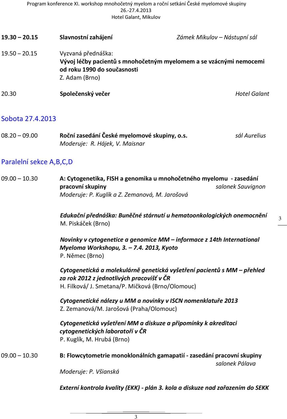 30 A: Cytogenetika, FISH a genomika u mnohočetného myelomu - zasedání pracovní skupiny salonek Sauvignon Moderuje: P. Kuglík a Z. Zemanová, M.