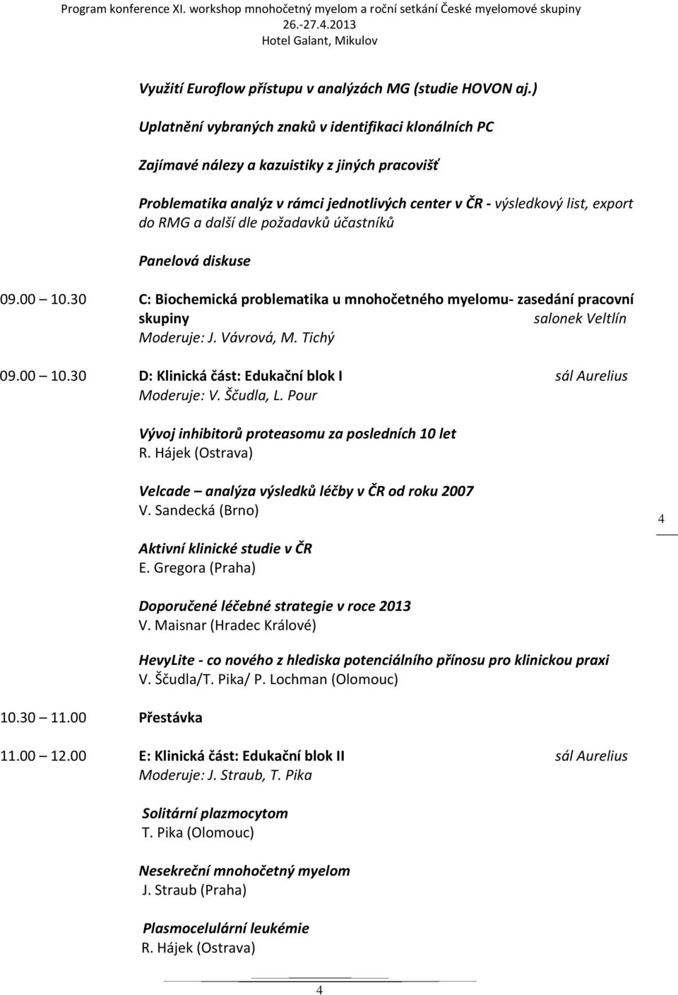 dle požadavků účastníků Panelová diskuse 09.00 10.30 C: Biochemická problematika u mnohočetného myelomu- zasedání pracovní skupiny salonek Veltlín Moderuje: J. Vávrová, M. Tichý 09.00 10.30 D: Klinická část: Edukační blok I sál Aurelius Moderuje: V.