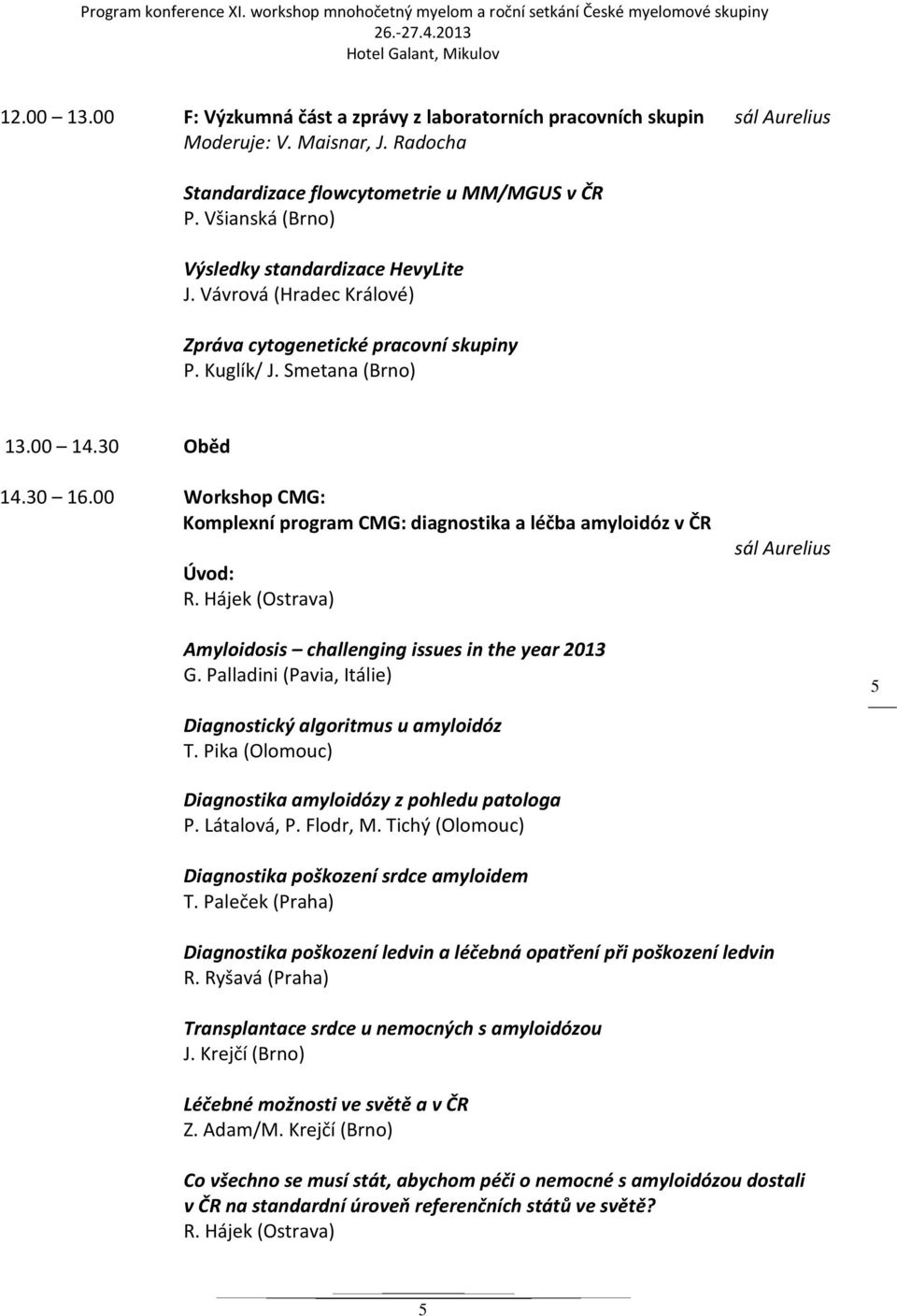 00 Workshop CMG: Komplexní program CMG: diagnostika a léčba amyloidóz v ČR Úvod: sál Aurelius Amyloidosis challenging issues in the year 2013 G.