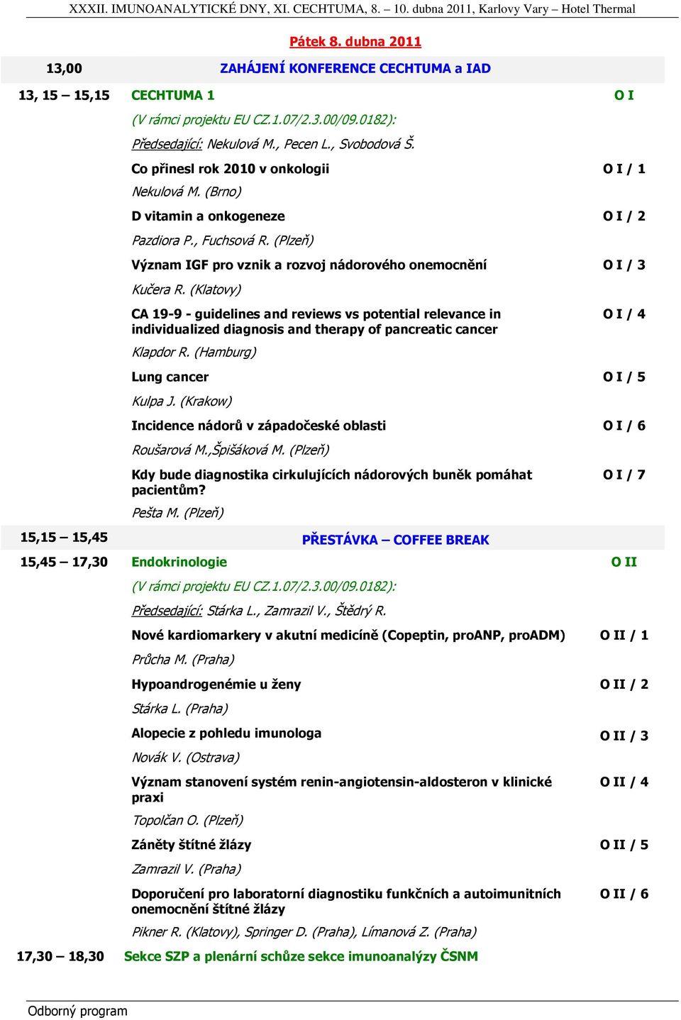 (Klatovy) CA 19-9 - guidelines and reviews vs potential relevance in individualized diagnosis and therapy of pancreatic cancer Klapdor R. (Hamburg) O I / 4 Lung cancer O I / 5 Kulpa J.