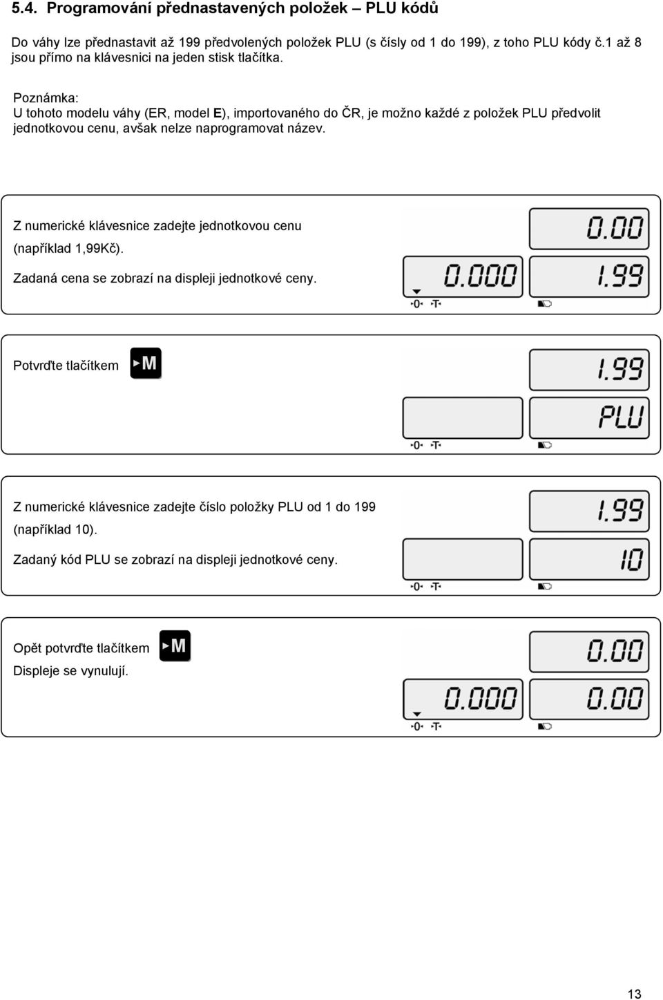 Poznámka: U tohoto modelu váhy (ER, model E), importovaného do ČR, je možno každé z položek PLU předvolit jednotkovou cenu, avšak nelze naprogramovat název.