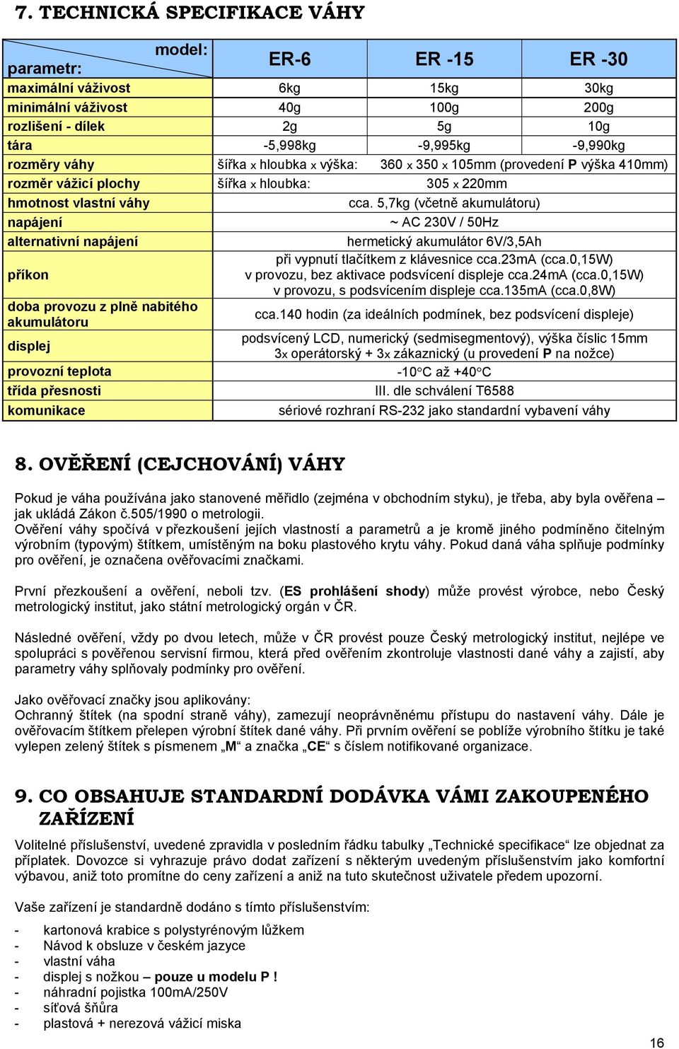 5,7kg (včetně akumulátoru) napájení ~ AC 230V / 50Hz alternativní napájení hermetický akumulátor 6V/3,5Ah při vypnutí tlačítkem z klávesnice cca.23ma (cca.