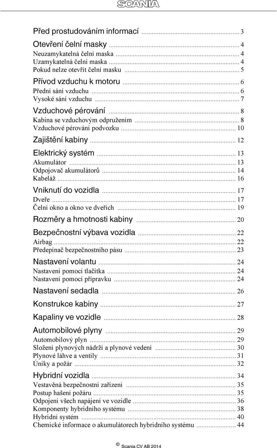 .. 13 Akumulátor... 13 Odpojovač akumulátorů... 14 Kabeláž... 16 Vniknutí do vozidla... 17 Dveře... 17 Čelní okno a okno ve dveřích... 19 Rozměry a hmotnosti kabiny... 20 Bezpečnostní výbava vozidla.