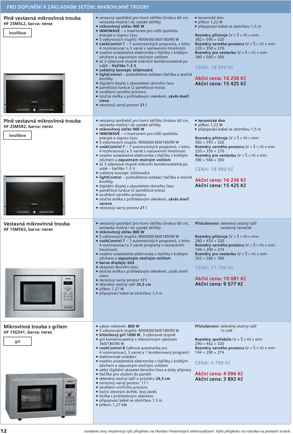 320 cookcontrol 7 7 automatických programů, z toho: Rozměry varného prostoru (V Š H) v mm: 4 rozmrazovací a 3 varné s nastavením hmotnosti 220 350 270 snadno ovladatelná elektronika s tlačítky s