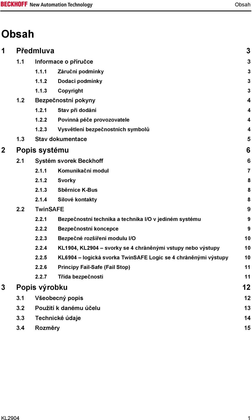 2 TwinSAFE 9 2.2.1 Bezpečnostní technika a technika I/O v jediném systému 9 2.2.2 Bezpečnostní koncepce 9 2.2.3 Bezpečné rozšíření modulu I/O 10 2.2.4 KL1904, KL2904 svorky se 4 chráněnými vstupy nebo výstupy 10 2.