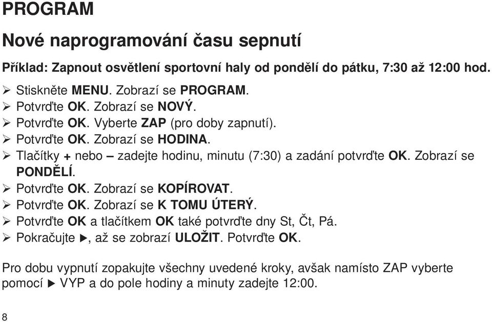 Tlačítky + nebo zadejte hodinu, minutu (7:30) a zadání potvrďte OK. Zobrazí se PONDĚLÍ. Potvrďte OK. Zobrazí se KOPÍROVAT. Potvrďte OK. Zobrazí se K TOMU ÚTERÝ.