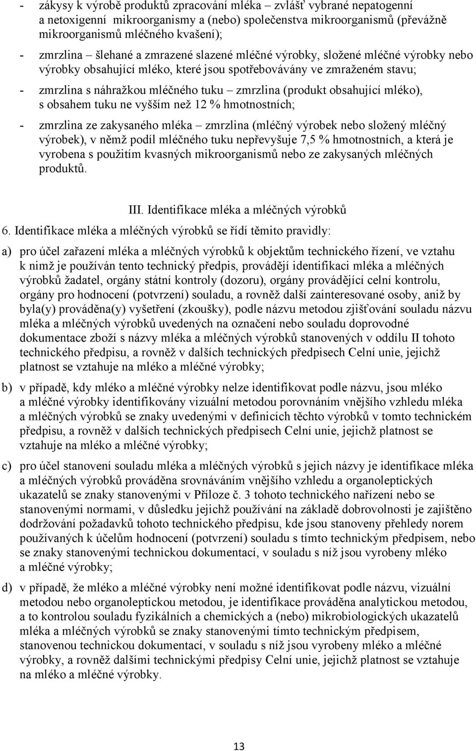 obsahující mléko), s obsahem tuku ne vyšším než 12 % hmotnostních; - zmrzlina ze zakysaného mléka zmrzlina (mléčný výrobek nebo složený mléčný výrobek), v němž podíl mléčného tuku nepřevyšuje 7,5 %