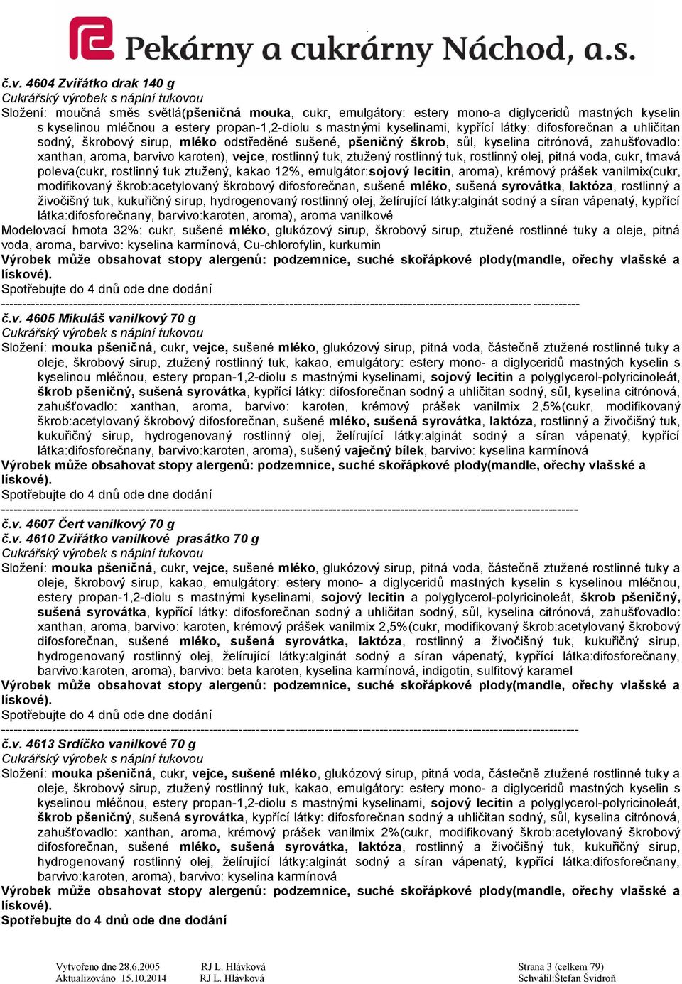 rostlinný tuk, ztužený rostlinný tuk, rostlinný olej, pitná voda, cukr, tmavá poleva(cukr, rostlinný tuk ztužený, kakao 12%, emulgátor:sojový lecitin, aroma), krémový prášek vanilmix(cukr,