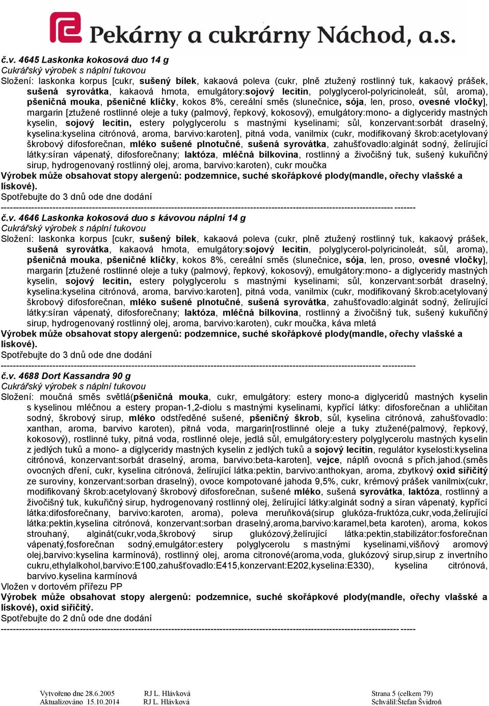 (palmový, řepkový, kokosový), emulgátory:mono- a diglyceridy mastných kyselin, sojový lecitin, estery polyglycerolu s mastnými kyselinami; sůl, konzervant:sorbát draselný, kyselina:kyselina