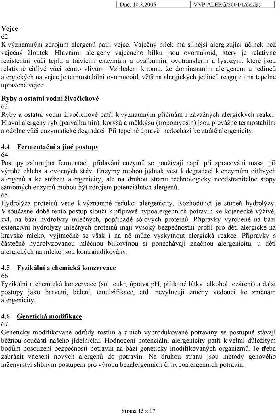 Vzhledem k tomu, že dominantním alergenem u jedinců alergických na vejce je termostabilní ovomucoid, většina alergických jedinců reaguje i na tepelně upravené vejce.