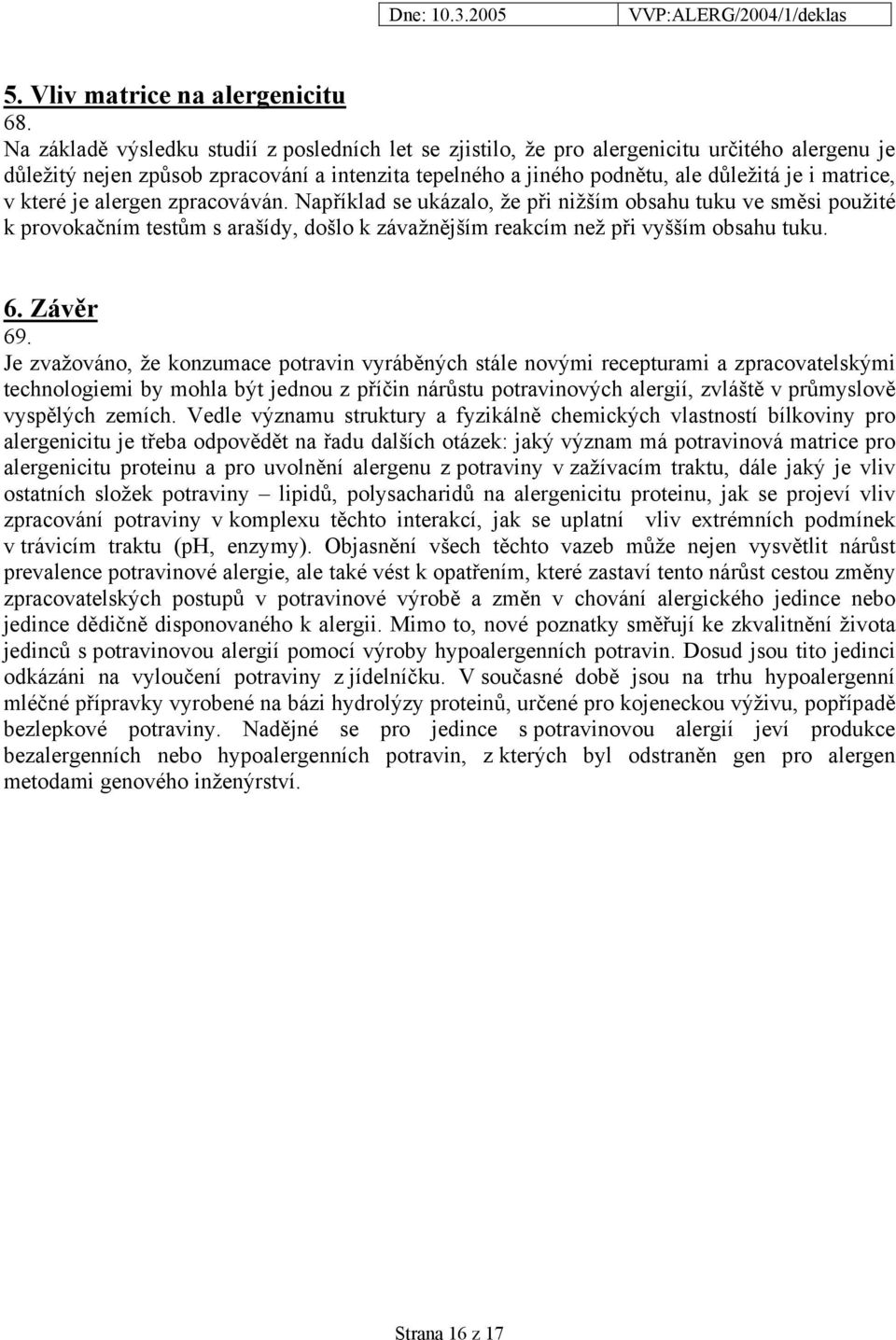 které je alergen zpracováván. Například se ukázalo, že při nižším obsahu tuku ve směsi použité k provokačním testům s arašídy, došlo k závažnějším reakcím než při vyšším obsahu tuku. 6. Závěr 69.