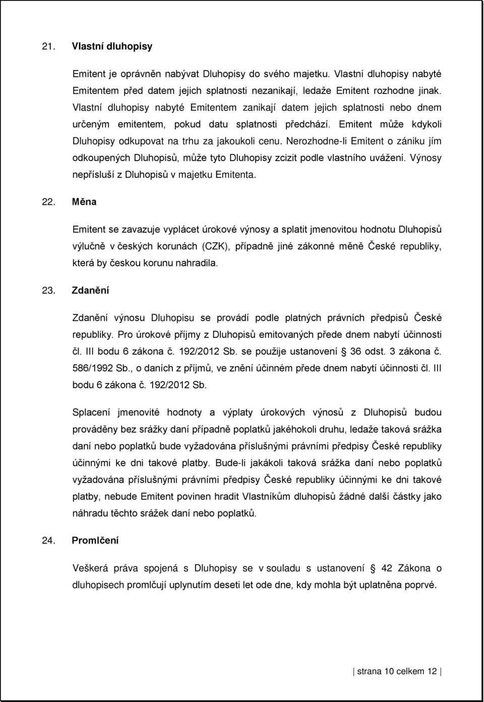 Nerozhodne-li Emitent o zániku jím odkoupených Dluhopisů, může tyto Dluhopisy zcizit podle vlastního uvážení. Výnosy nepřísluší z Dluhopisů v majetku Emitenta. 22.