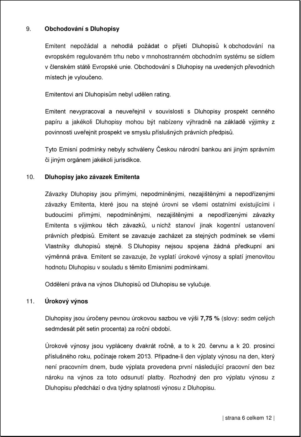 Emitent nevypracoval a neuveřejnil v souvislosti s Dluhopisy prospekt cenného papíru a jakékoli Dluhopisy mohou být nabízeny výhradně na základě výjimky z povinnosti uveřejnit prospekt ve smyslu