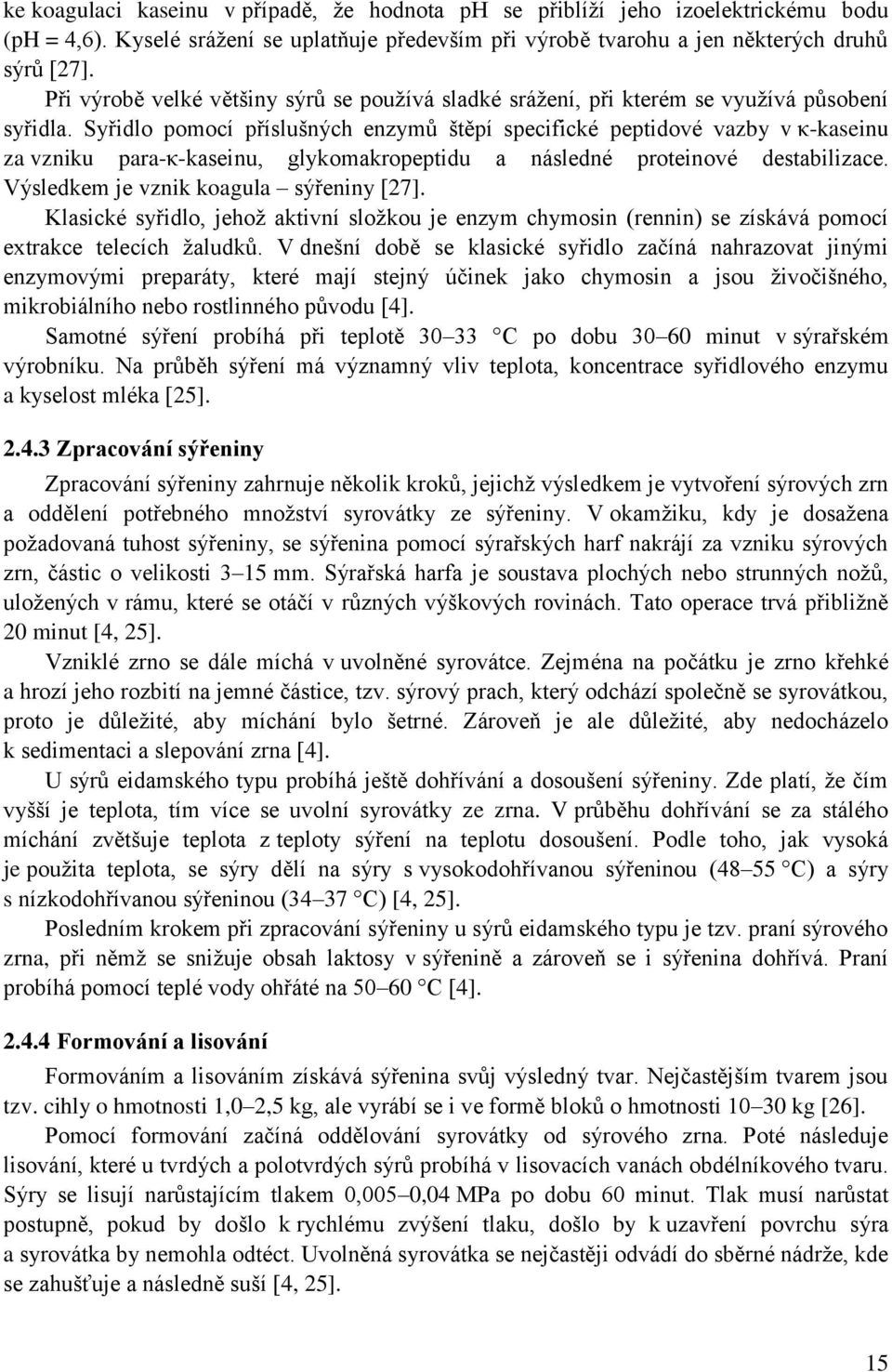 Syřidlo pomocí příslušných enzymů štěpí specifické peptidové vazby v κ-kaseinu za vzniku para-κ-kaseinu, glykomakropeptidu a následné proteinové destabilizace.