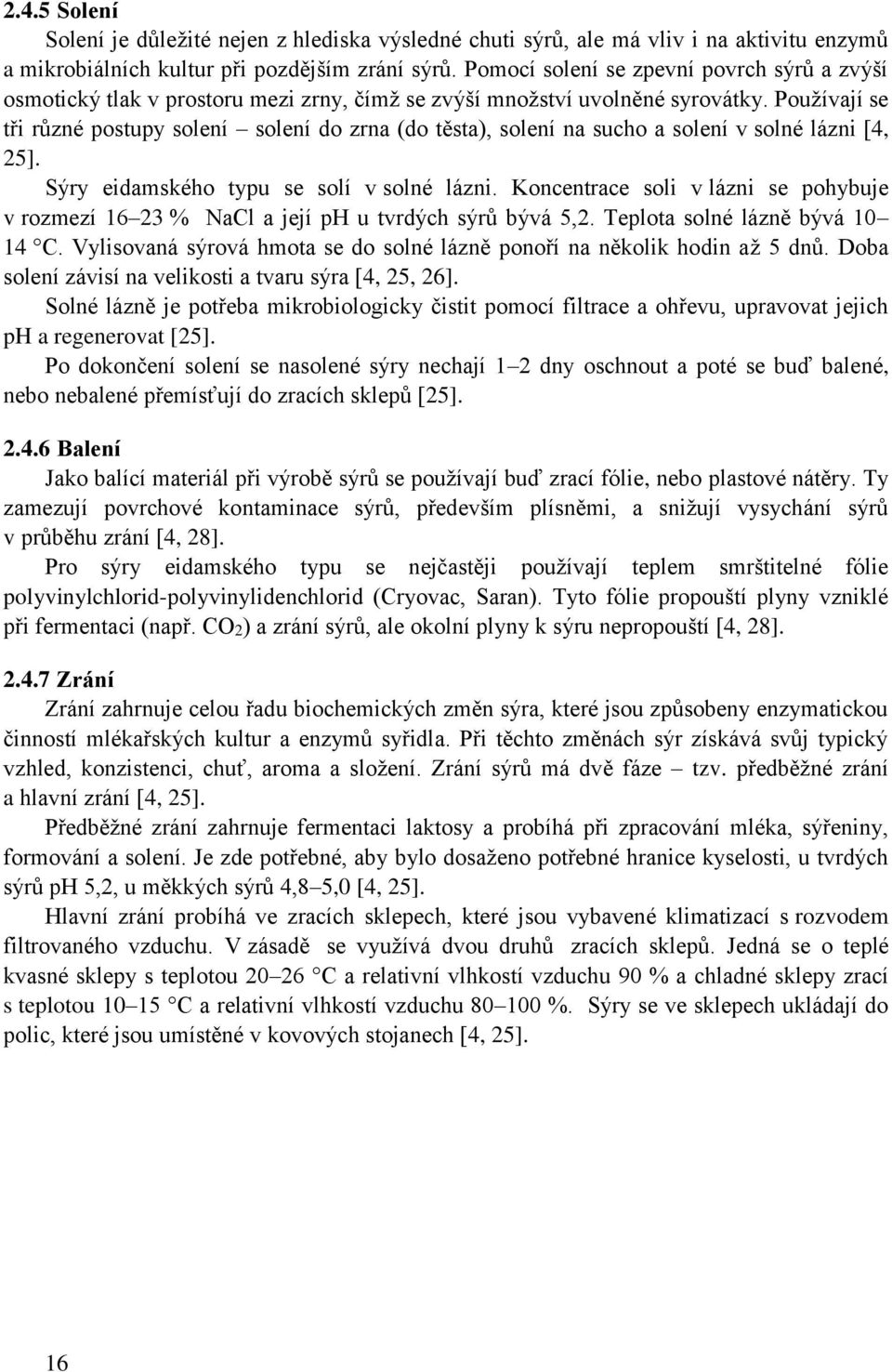 Používají se tři různé postupy solení solení do zrna (do těsta), solení na sucho a solení v solné lázni [4, 25]. Sýry eidamského typu se solí v solné lázni.