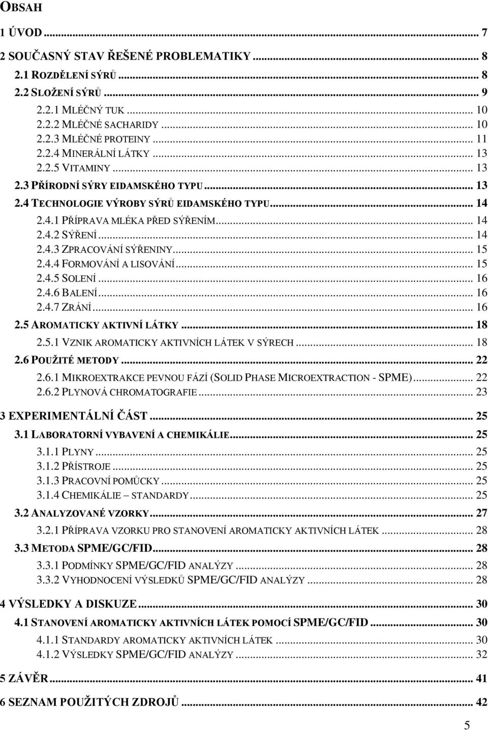 .. 15 2.4.4 FORMOVÁNÍ A LISOVÁNÍ... 15 2.4.5 SOLENÍ... 16 2.4.6 BALENÍ... 16 2.4.7 ZRÁNÍ... 16 2.5 AROMATICKY AKTIVNÍ LÁTKY... 18 2.5.1 VZNIK AROMATICKY AKTIVNÍCH LÁTEK V SÝRECH... 18 2.6 POUŽITÉ METODY.