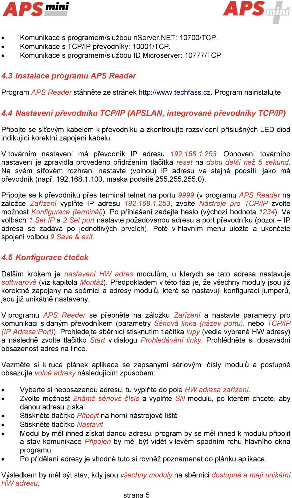 4 Nastavení převodníku TCP/IP (APSLAN, integrované převodníky TCP/IP) Připojte se síťovým kabelem k převodníku a zkontrolujte rozsvícení příslušných LED diod indikující korektní zapojení kabelu.