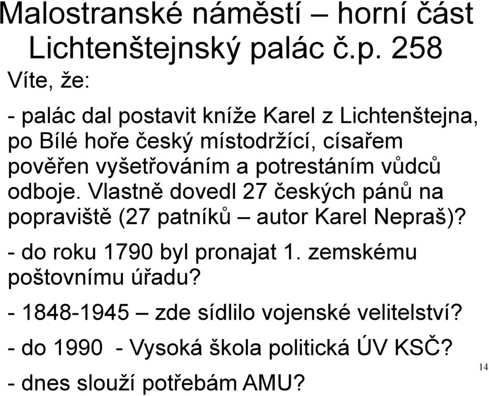 258 Víte, že: - palác dal postavit kníže Karel z Lichtenštejna, po Bílé hoře český místodržící, císařem pověřen