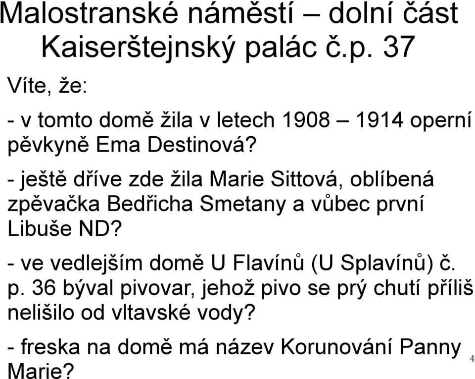 - ještě dříve zde žila Marie Sittová, oblíbená zpěvačka Bedřicha Smetany a vůbec první Libuše