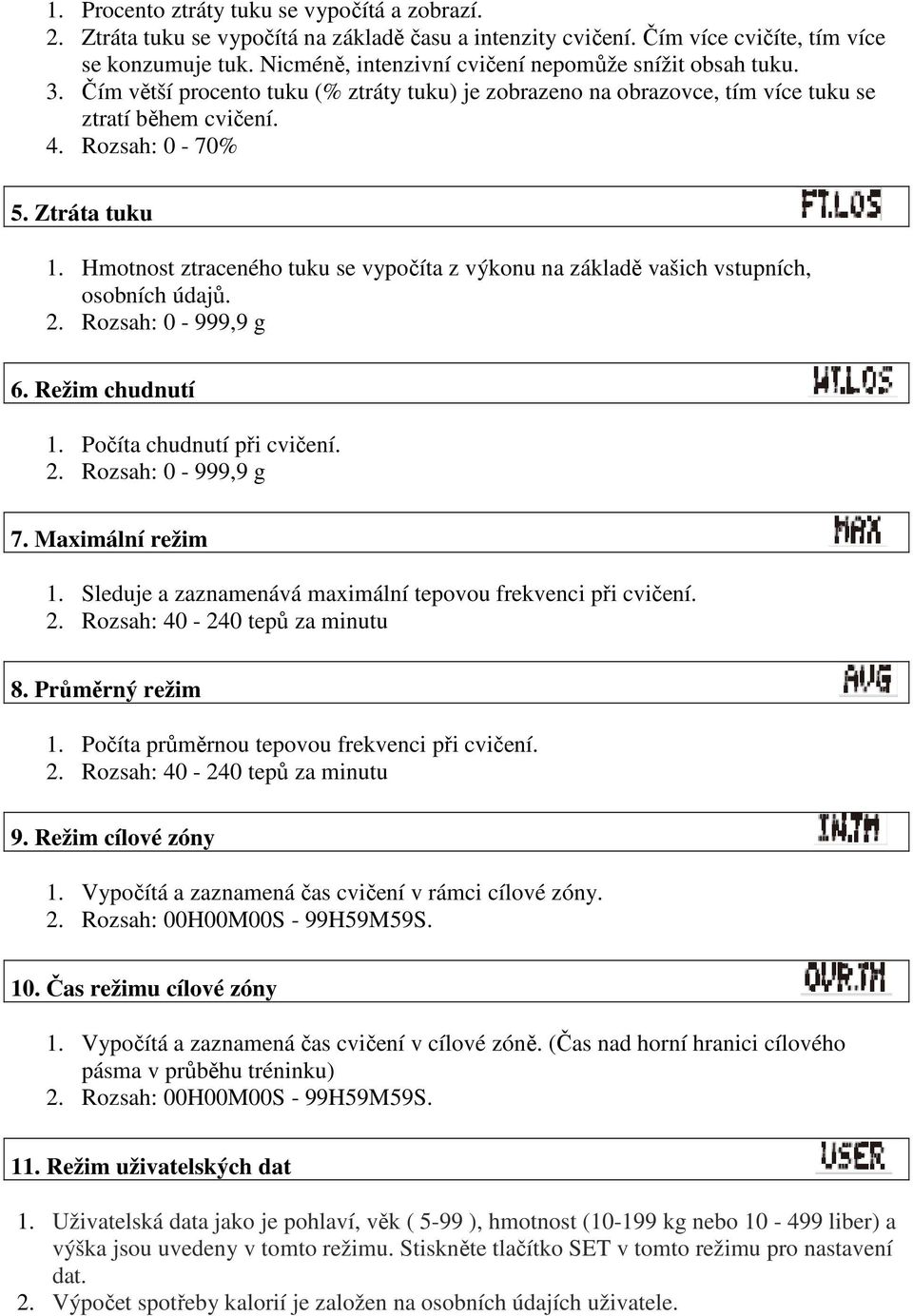 Hmotnost ztraceného tuku se vypočíta z výkonu na základě vašich vstupních, osobních údajů. 2. Rozsah: 0-999,9 g 6. Režim chudnutí 1. Počíta chudnutí při cvičení. 2. Rozsah: 0-999,9 g 7.
