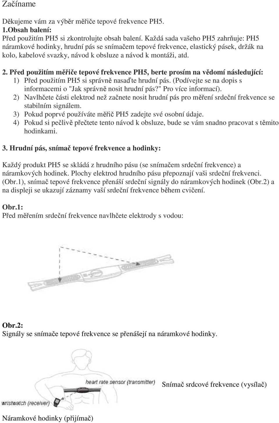 Před použitím měřiče tepové frekvence PH5, berte prosím na vědomí následující: 1) Před použitím PH5 si správně nasaďte hrudní pás. (Podívejte se na dopis s informacemi o "Jak správně nosit hrudní pás?