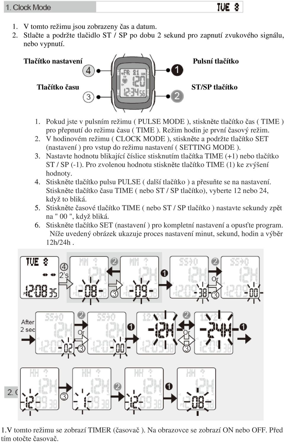 Režim hodin je první časový režim. 2. V hodinovém režimu ( CLOCK MODE ), stiskněte a podržte tlačítko SET (nastavení ) pro vstup do režimu nastavení ( SETTING MODE ). 3.