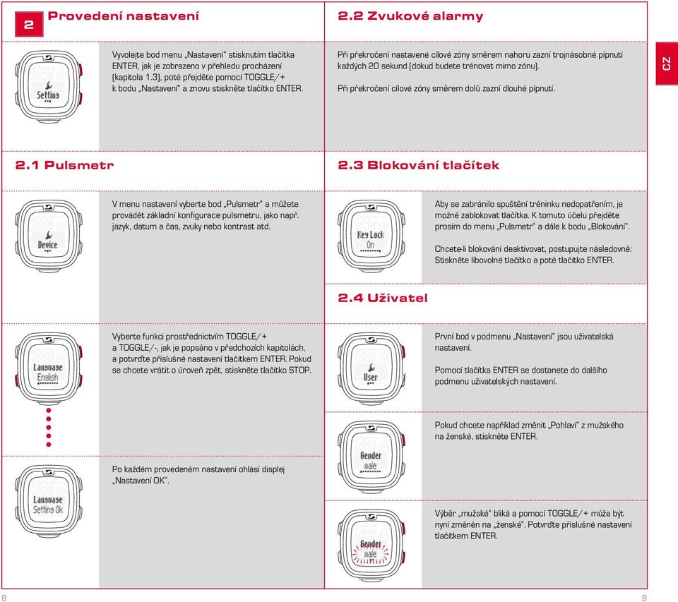 Při překročení nastavené cílové zóny směrem nahoru zazní trojnásobné pípnutí každých 20 sekund (dokud budete trénovat mimo zónu). Při překročení cílové zóny směrem dolů zazní dlouhé pípnutí. 2.1 Pulsmetr 2.