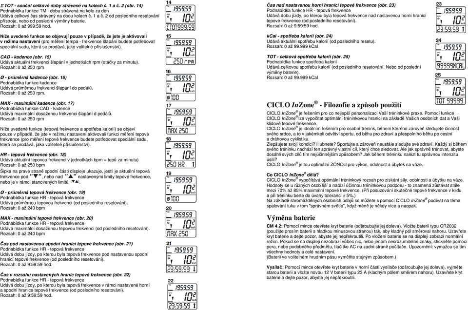Níže uvedené funkce se objevují pouze v případě, že jste je aktivovali v režimu nastavení (pro měření tempa - frekvence šlapání budete potřebovat speciální sadu, která se prodává, jako volitelné