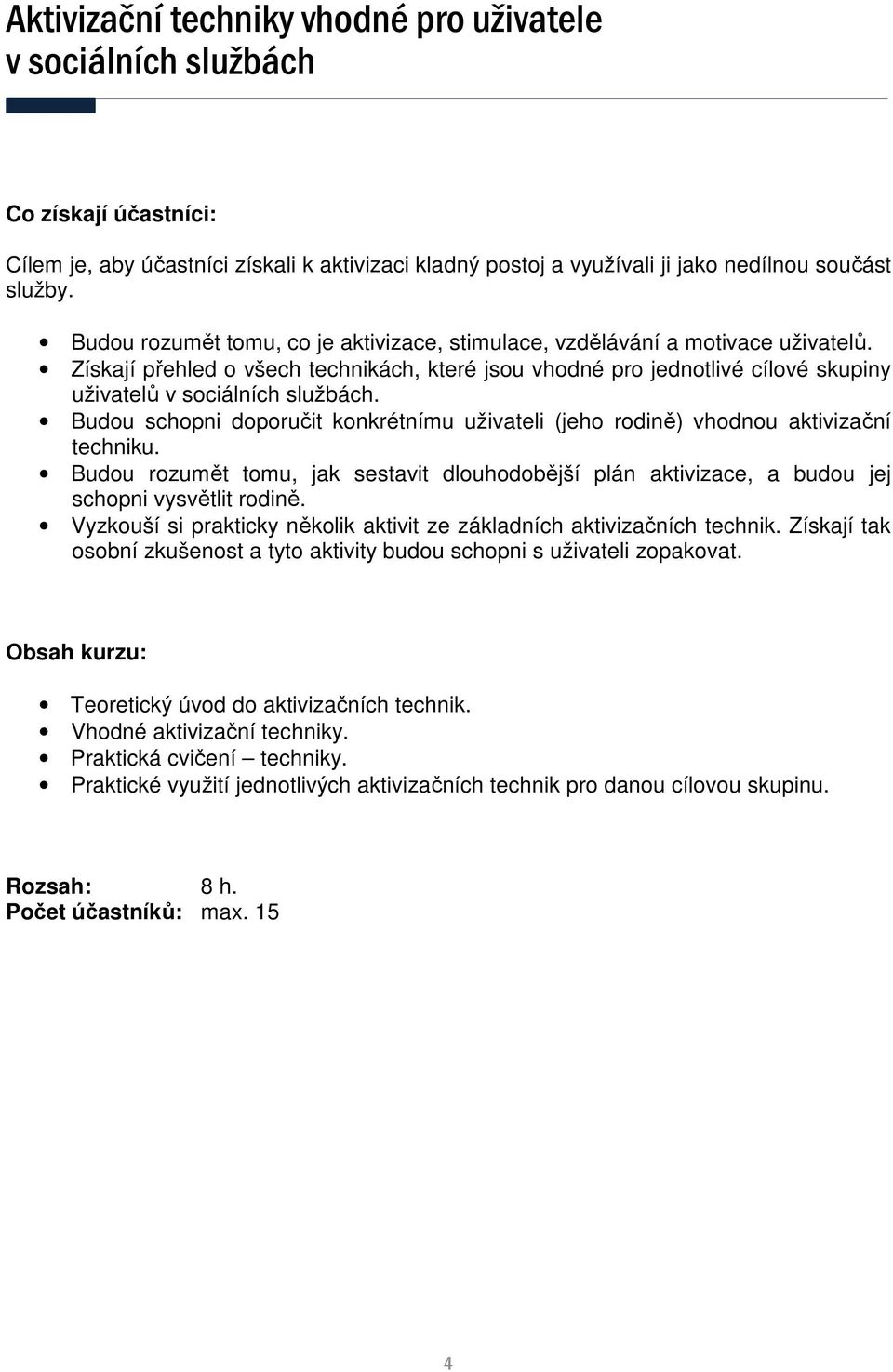 Budou schopni doporučit konkrétnímu uživateli (jeho rodině) vhodnou aktivizační techniku. Budou rozumět tomu, jak sestavit dlouhodobější plán aktivizace, a budou jej schopni vysvětlit rodině.