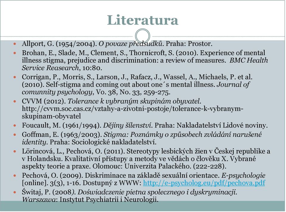 et al. (2010). Self-stigma and coming out about one s mental illness. Journal of comunnity psychology, Vo. 38, No. 33, 259-275. CVVM (2012). Tolerance k vybraným skupinám obyvatel. http://cvvm.soc.