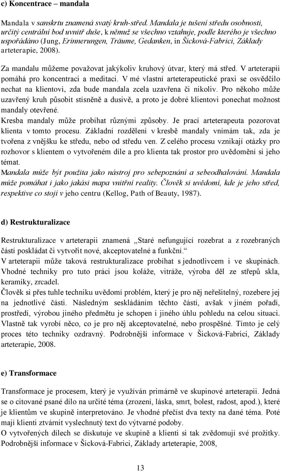 Základy arteterapie, 2008). Za mandalu můžeme považovat jakýkoliv kruhový útvar, který má střed. V arteterapii pomáhá pro koncentraci a meditaci.