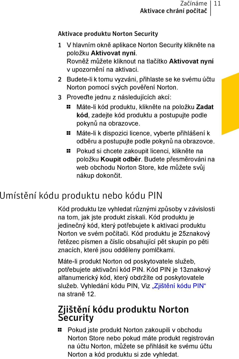 3 Proveďte jednu z následujících akcí: 1 Máte-li kód produktu, klikněte na položku Zadat kód, zadejte kód produktu a postupujte podle pokynů na obrazovce.