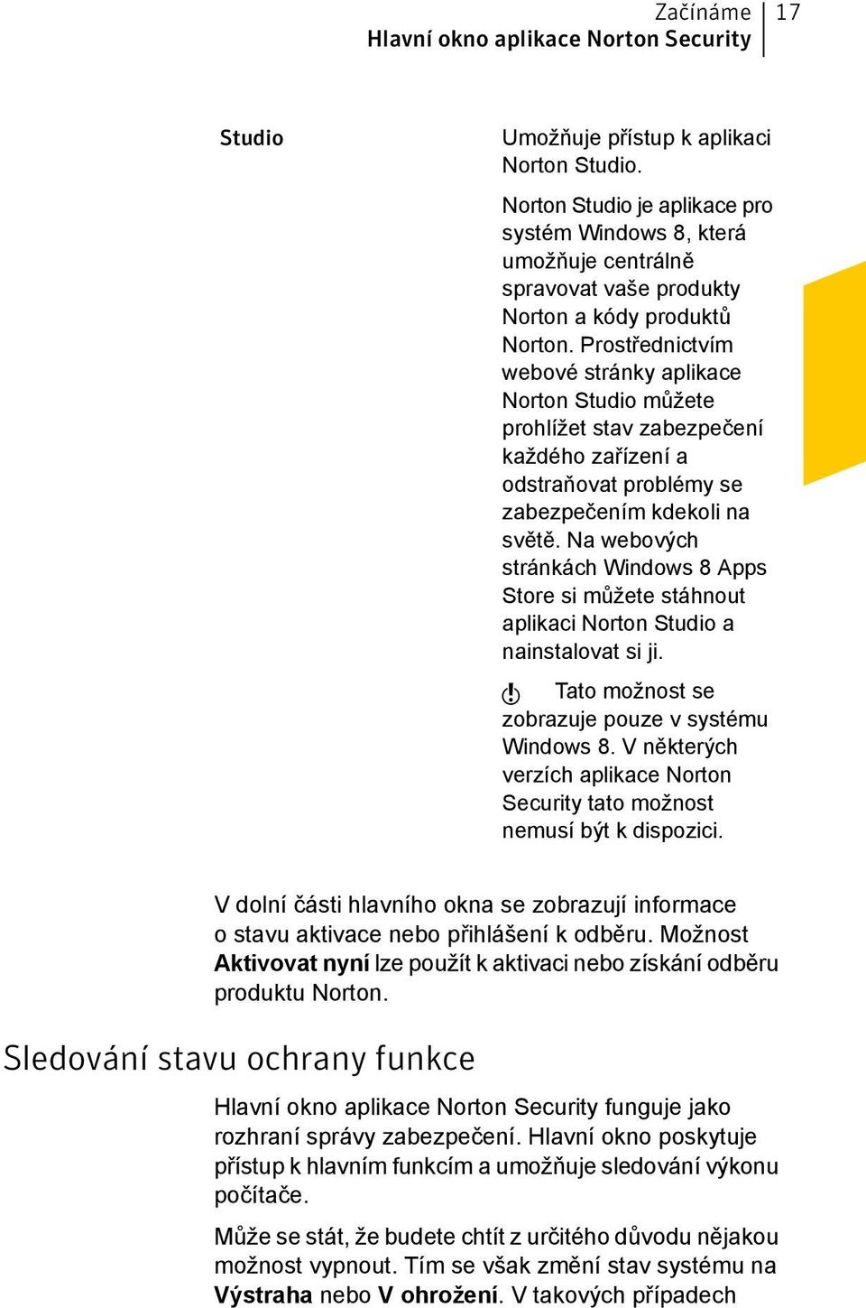 Prostřednictvím webové stránky aplikace Norton Studio můžete prohlížet stav zabezpečení každého zařízení a odstraňovat problémy se zabezpečením kdekoli na světě.