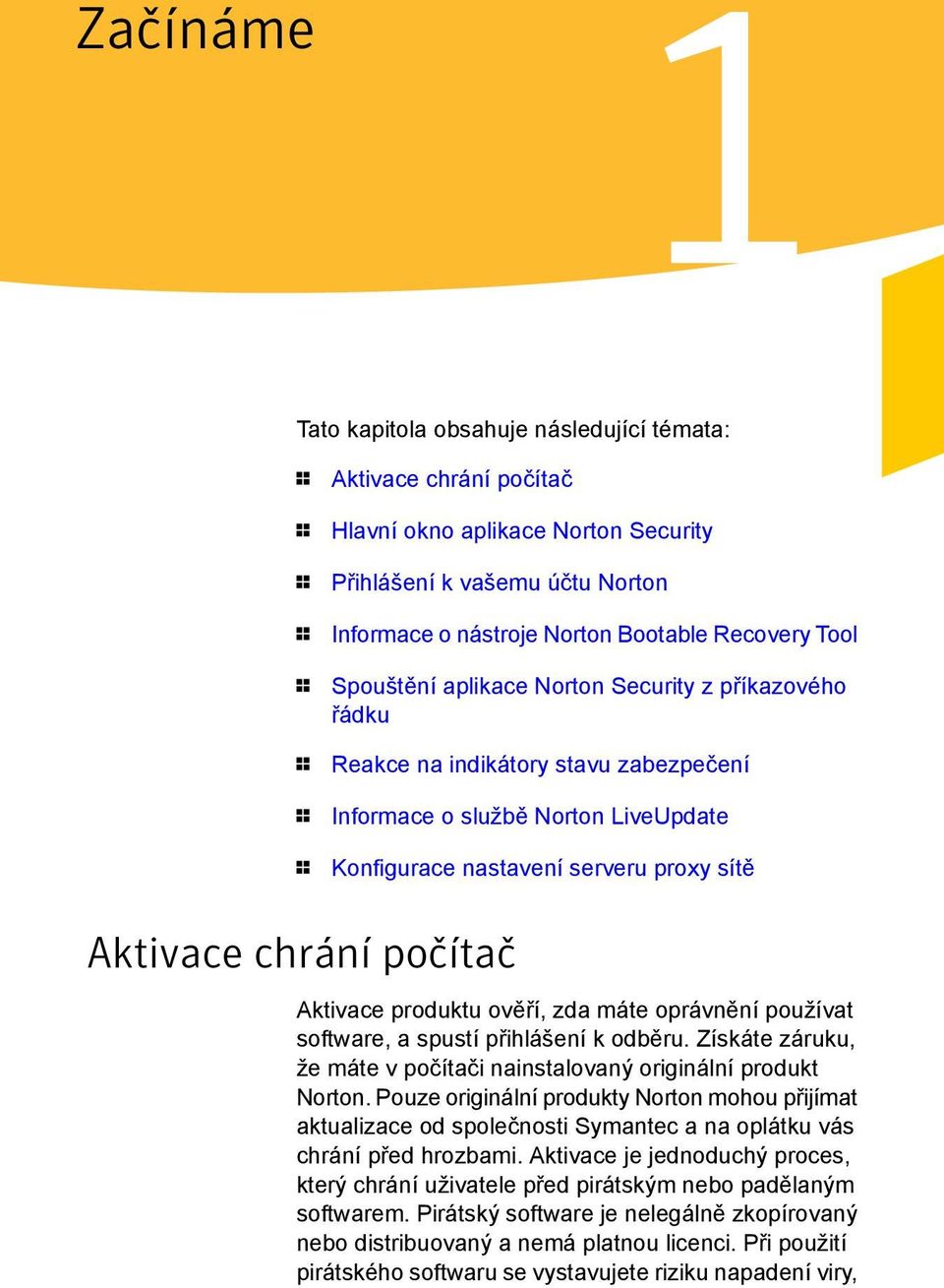 Aktivace chrání počítač Aktivace produktu ověří, zda máte oprávnění používat software, a spustí přihlášení k odběru. Získáte záruku, že máte v počítači nainstalovaný originální produkt Norton.