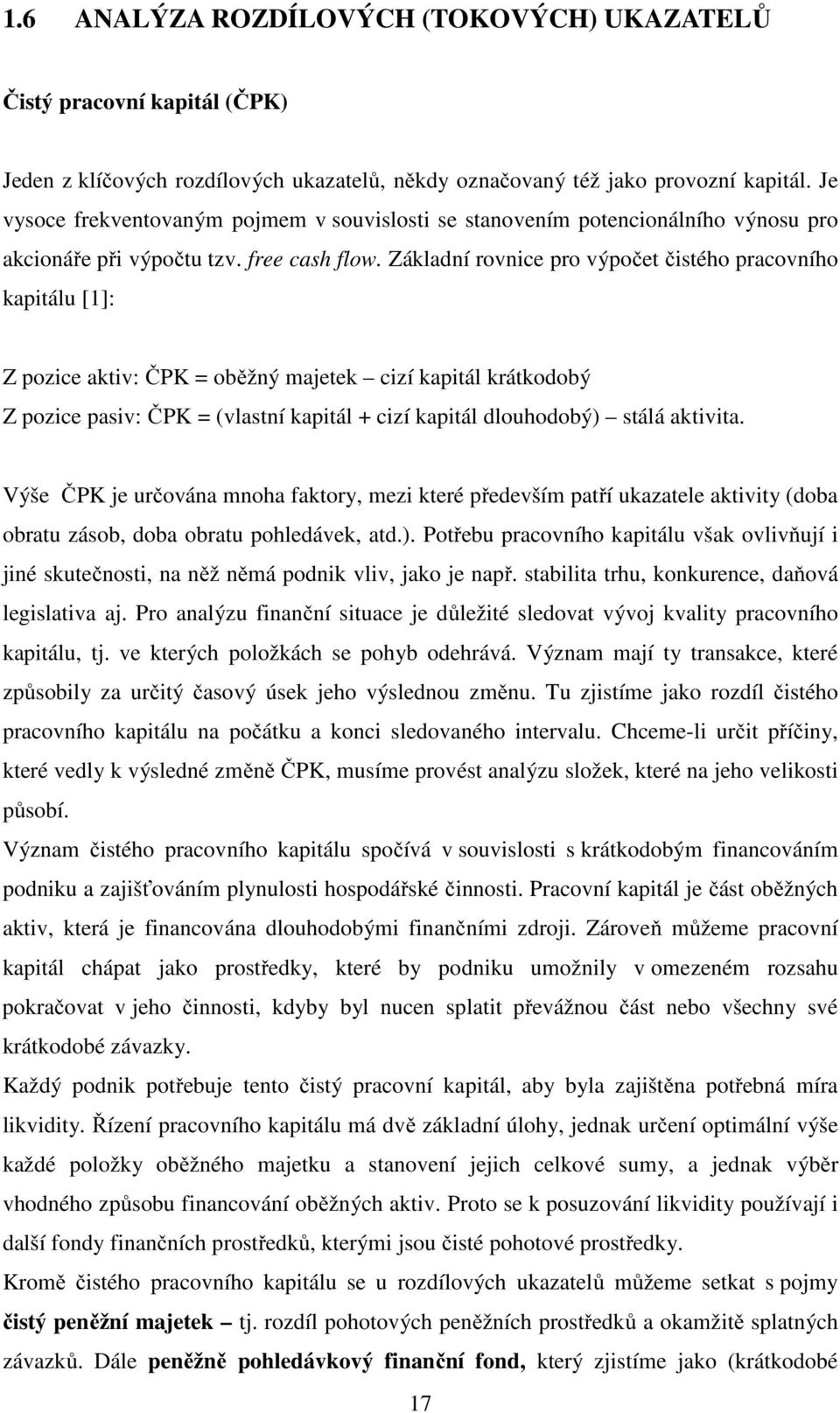 Základní rovnice pro výpočet čistého pracovního kapitálu [1]: Z pozice aktiv: ČPK = oběžný majetek cizí kapitál krátkodobý Z pozice pasiv: ČPK = (vlastní kapitál + cizí kapitál dlouhodobý) stálá