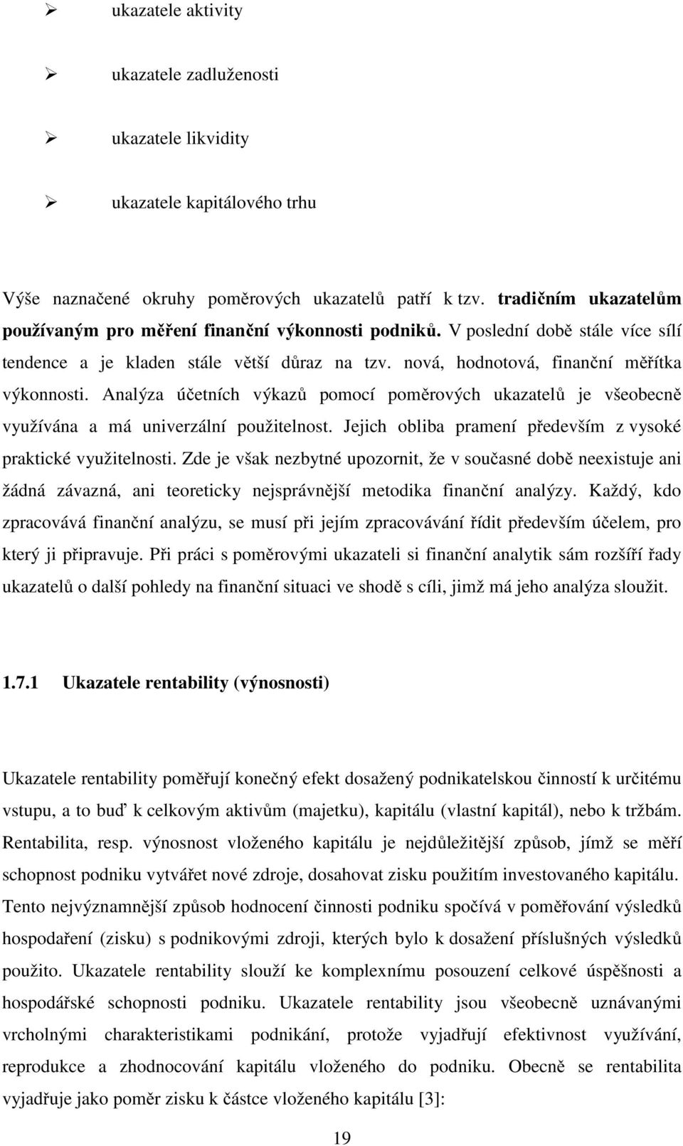 Analýza účetních výkazů pomocí poměrových ukazatelů je všeobecně využívána a má univerzální použitelnost. Jejich obliba pramení především z vysoké praktické využitelnosti.