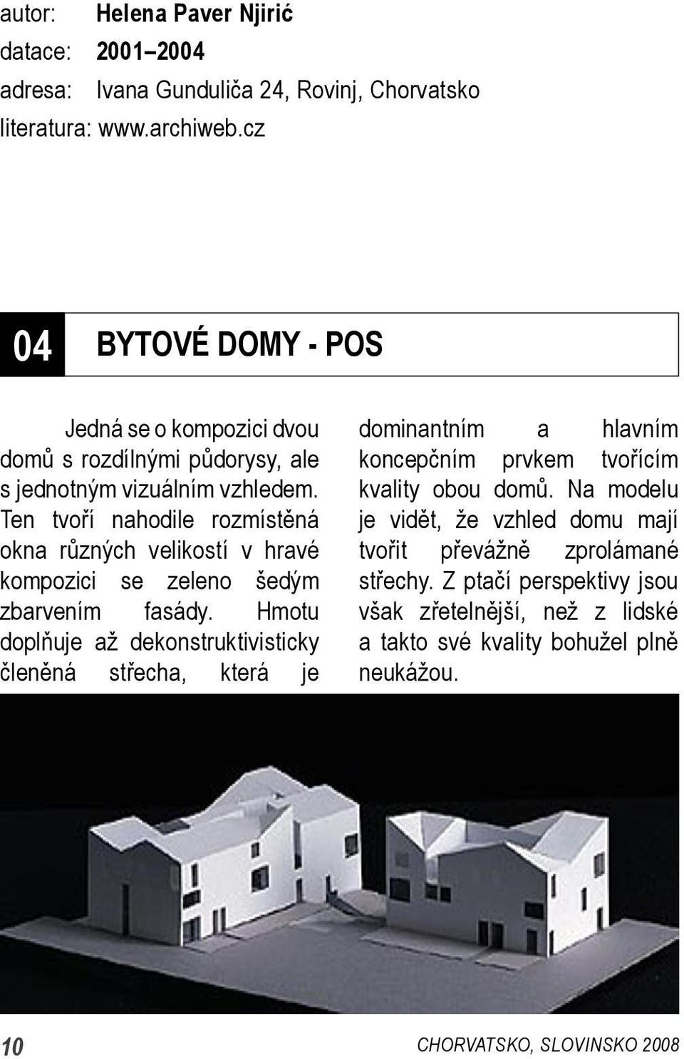 Ten tvoří nahodile rozmístěná okna různých velikostí v hravé kompozici se zeleno šedým zbarvením fasády.
