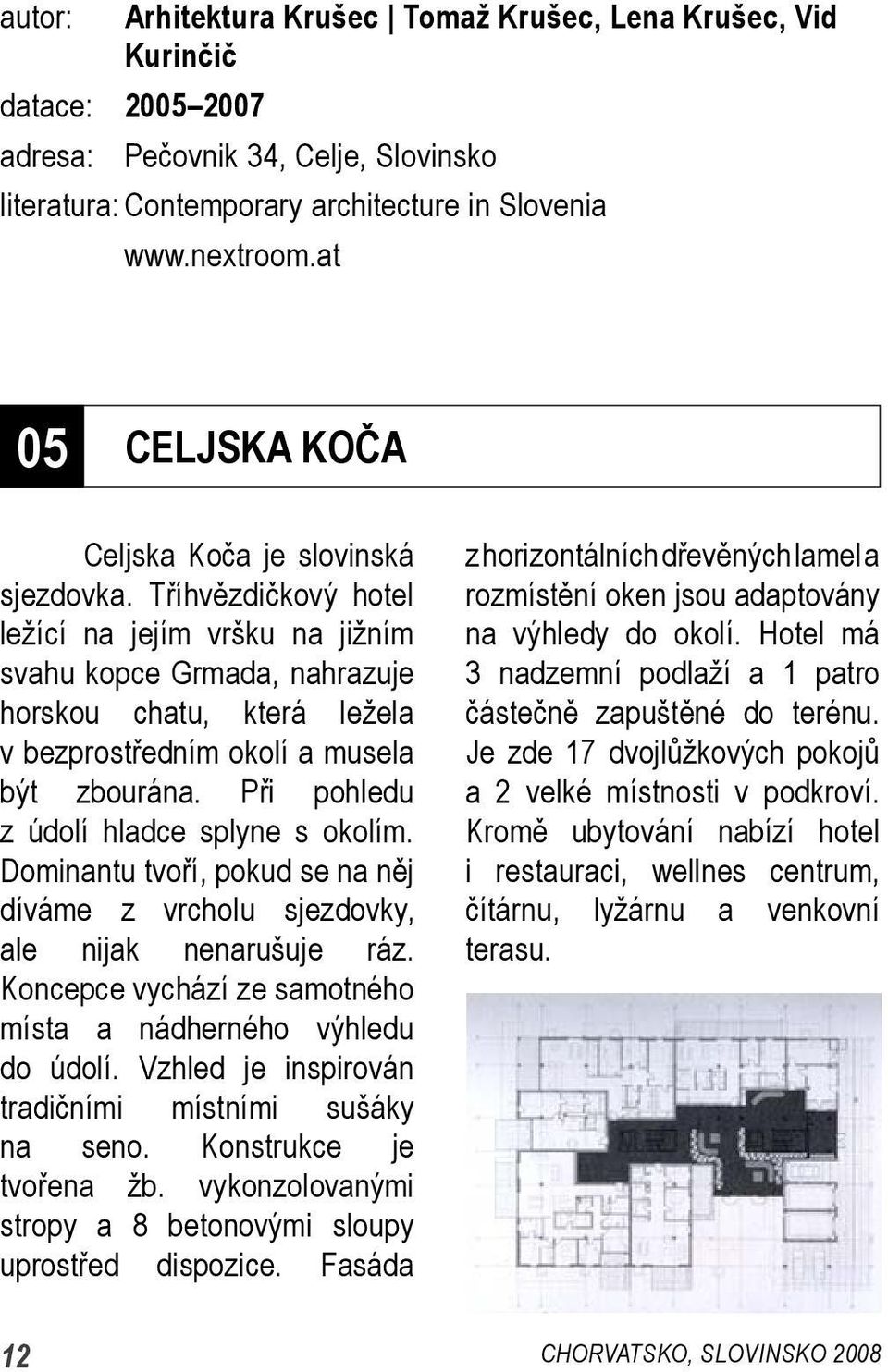 Tříhvězdičkový hotel ležící na jejím vršku na jižním svahu kopce Grmada, nahrazuje horskou chatu, která ležela v bezprostředním okolí a musela být zbourána. Při pohledu z údolí hladce splyne s okolím.