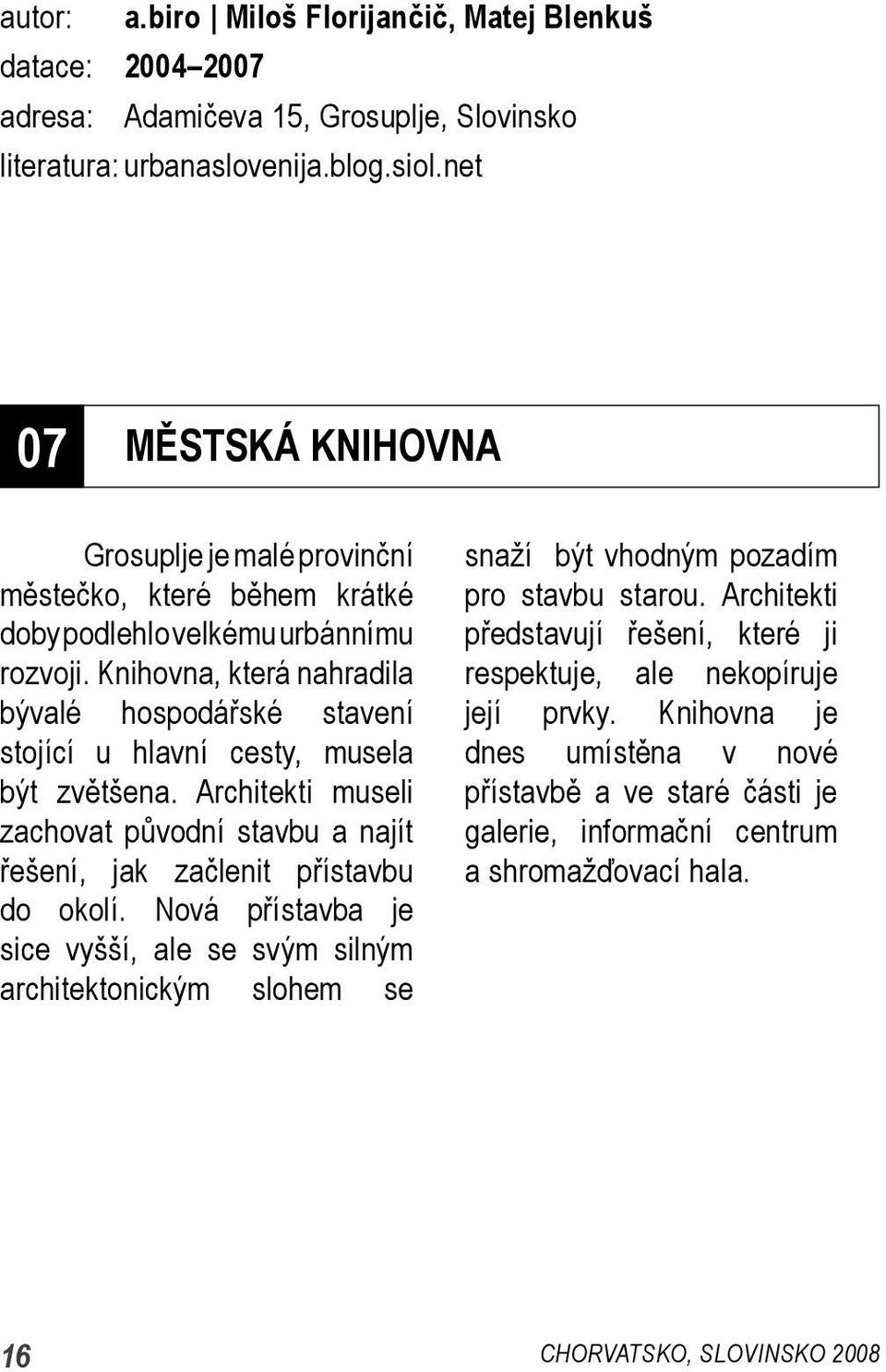 Knihovna, která nahradila bývalé hospodářské stavení stojící u hlavní cesty, musela být zvětšena. Architekti museli zachovat původní stavbu a najít řešení, jak začlenit přístavbu do okolí.