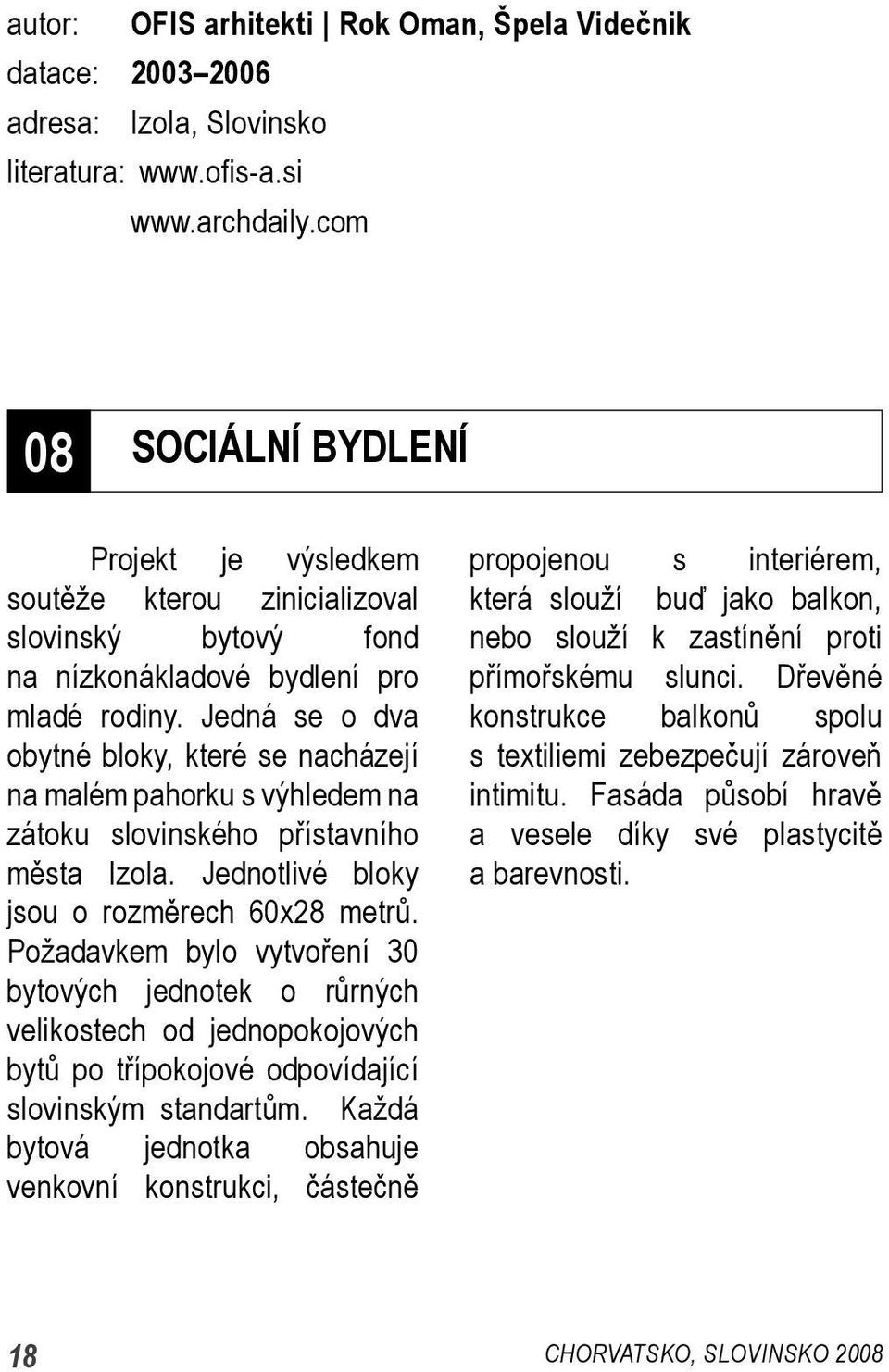 Jedná se o dva obytné bloky, které se nacházejí na malém pahorku s výhledem na zátoku slovinského přístavního města Izola. Jednotlivé bloky jsou o rozměrech 60x28 metrů.