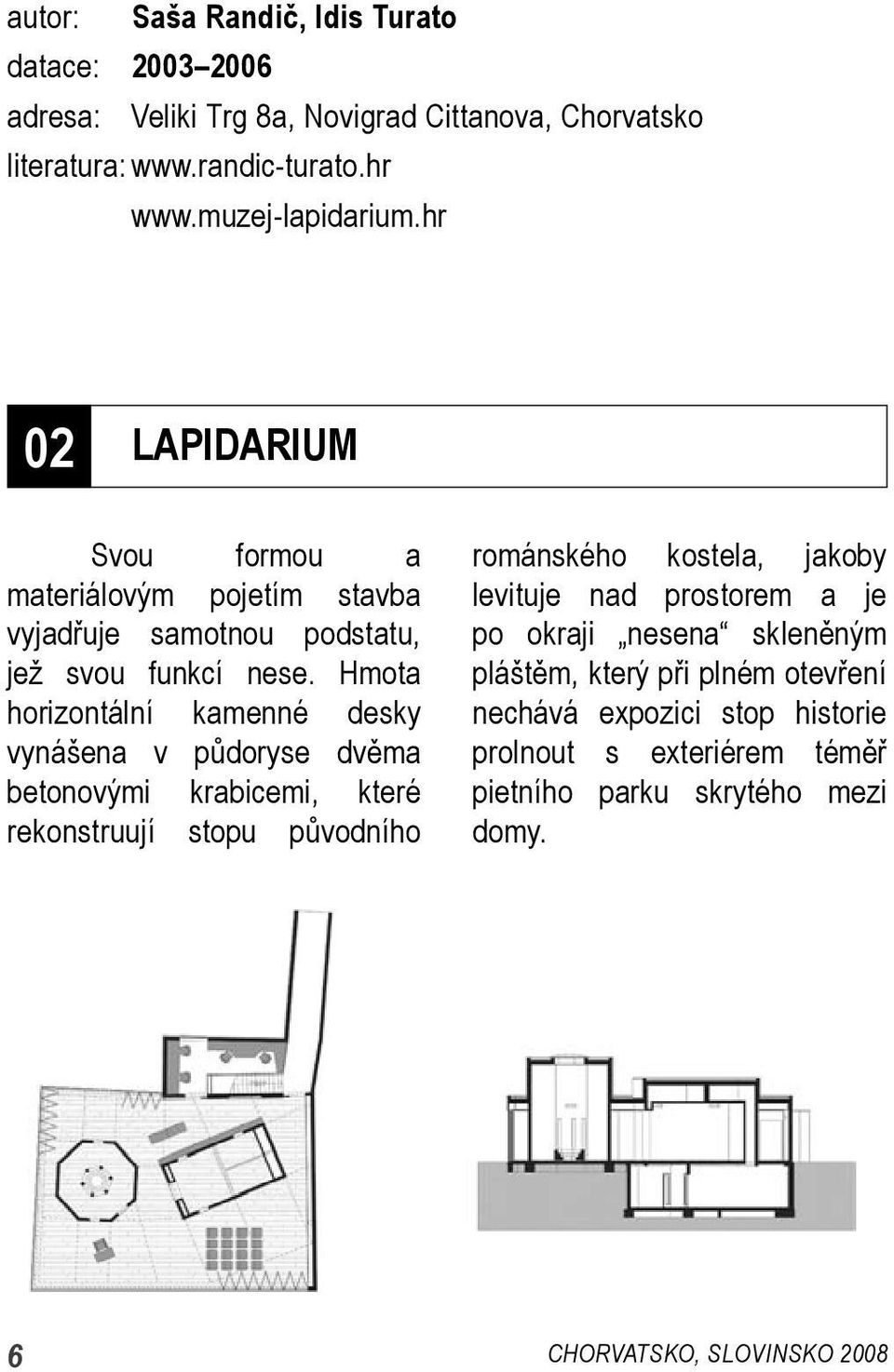 Hmota horizontální kamenné desky vynášena v půdoryse dvěma betonovými krabicemi, které rekonstruují stopu původního románského kostela, jakoby levituje nad