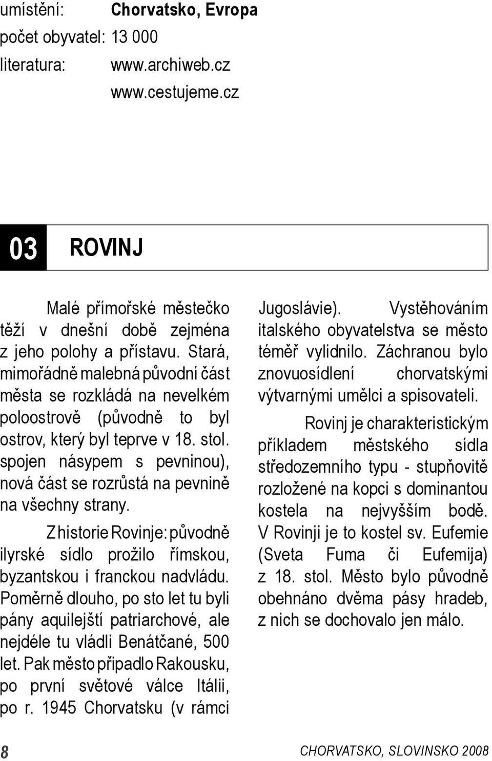 spojen násypem s pevninou), nová část se rozrůstá na pevnině na všechny strany. Z historie Rovinje: původně ilyrské sídlo prožilo římskou, byzantskou i franckou nadvládu.