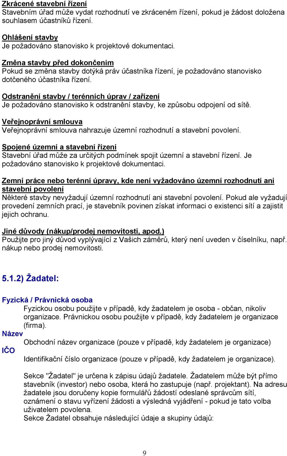 Odstranění stavby / terénních úprav / zařízení Je požadováno stanovisko k odstranění stavby, ke způsobu odpojení od sítě.